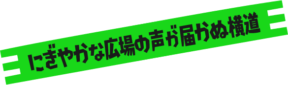 にぎやかな広場の声が届かぬ横道
