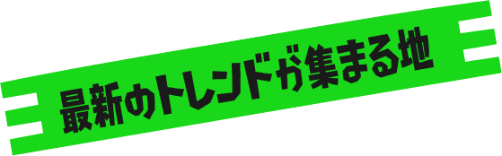 最新のトレンドが集まる地