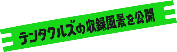 テンタクルズの収録風景を公開