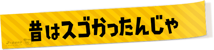 昔はスゴかったんじゃ