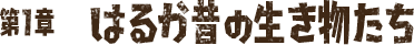 第1章 はるか昔の生き物たち