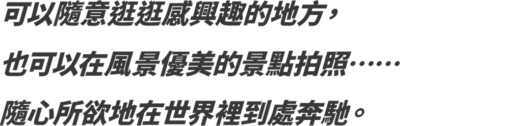 可以隨意逛逛感興趣的地方，也可以在風景優美的景點拍照……隨心所欲地在世界裡到處奔馳。