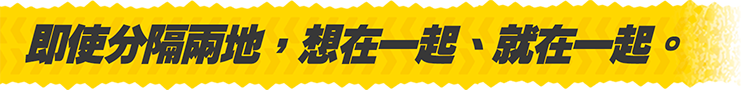 即使分隔兩地，想在一起、就在一起。
