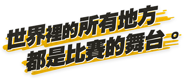 世界裡的所有地方都是比賽的舞台。