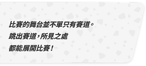比賽的舞台並不單只有賽道。跳出賽道，所見之處都能展開比賽！！