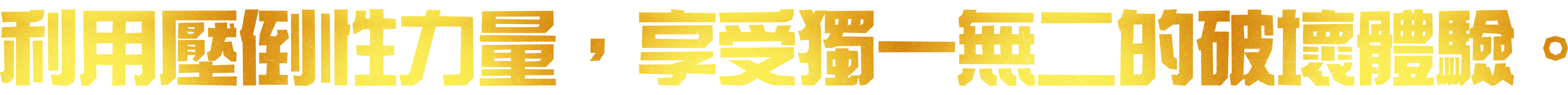 利用壓倒性力量，享受獨一無二的破壞體驗。