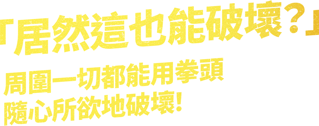 「居然這也能破壞？」 周圍一切都能用拳頭，隨心所欲地破壞！