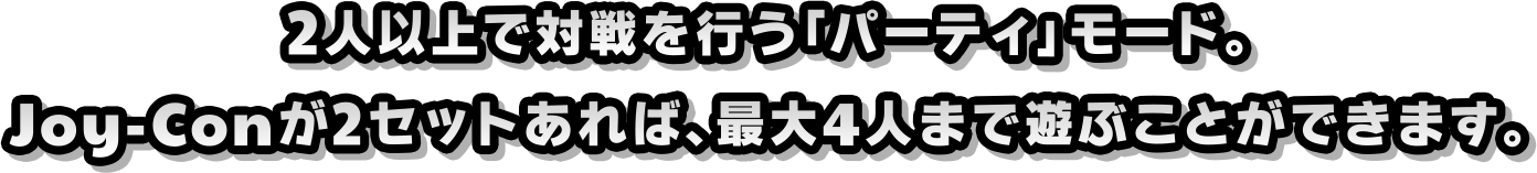 2人以上で対戦を行う「パーティ」モード。Joy-Conが2セットあれば、最大4人まで遊ぶことができます。