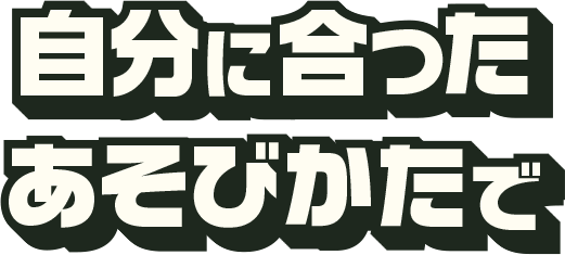 自分に合ったあそびかたで
