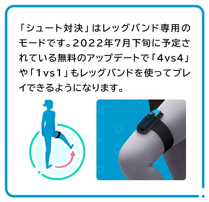 「シュート対決」はレッグバンド専用のモードです。2022年夏に予定されている無料のアップデートで「4vs4」や「1vs1」もレッグバンドを使ってプレイできるようになります。