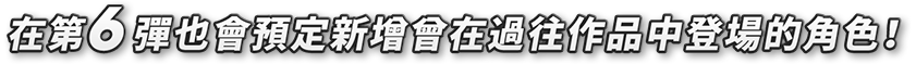 第6弾も、過去作に登場したキャラクターを追加予定!