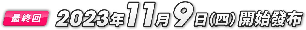 最終弾 第6弾 2023年11月9日(木)配信開始
