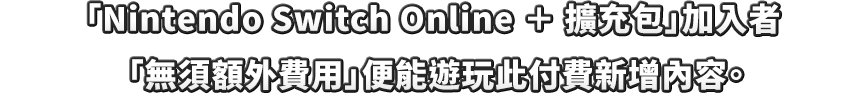 「Nintendo Switch Online + 擴充包」ご加入者は「追加料金なし」でお楽しみいただけます。