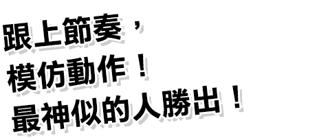 跟上節奏，模仿動作！最神似的人勝出！