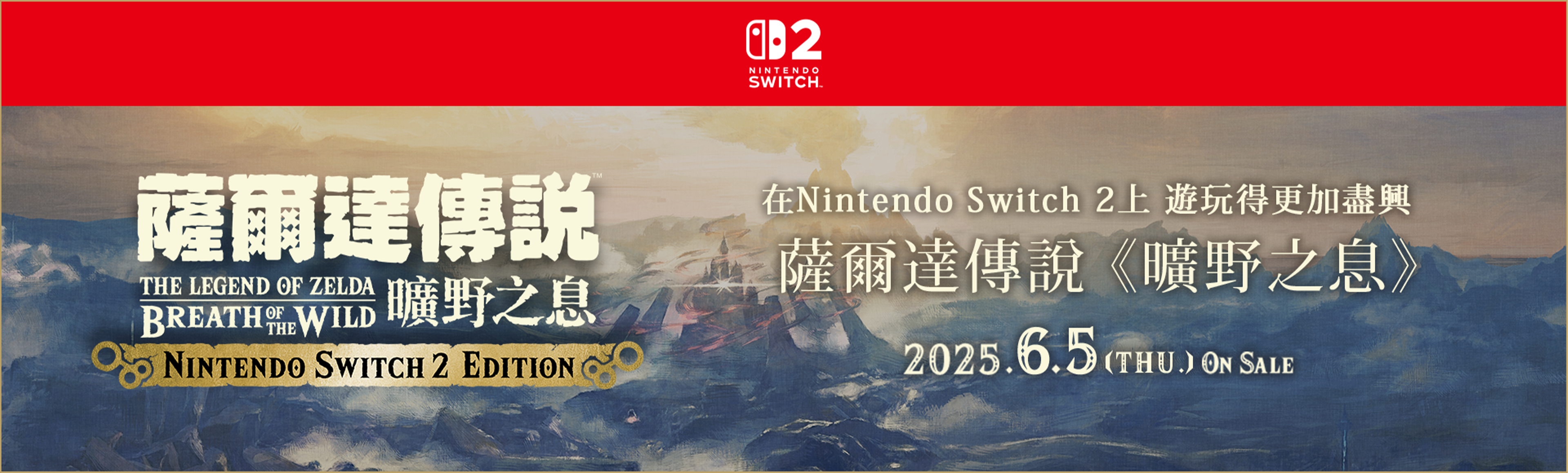 ゼルダの伝説 ブレス オブ ザ ワイルド Nintendo Switch 2 Edition Nintendo Switch 2 でより豊かに楽しめる「ブレス オブ ザ ワイルド」2025.6.5【Thu.】 ON SALE