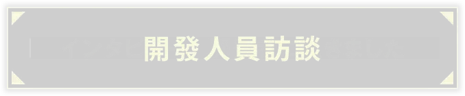 インタビュー 開発者に訊きました