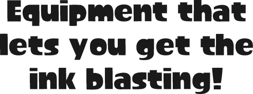 Equipment that lets you get the ink blasting!