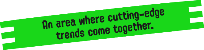 An area where cutting-edge trends come together