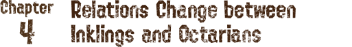 Chapter4 A changing state of affairs between the Inklings and the Octarians