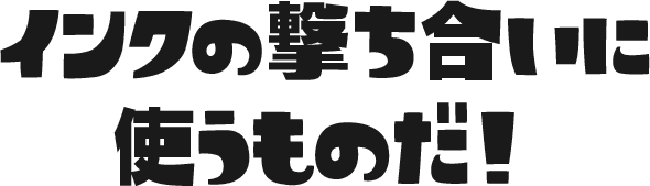 インクの撃ち合いに使うものだ！