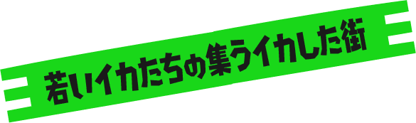 若いイカたちの集うイカした街