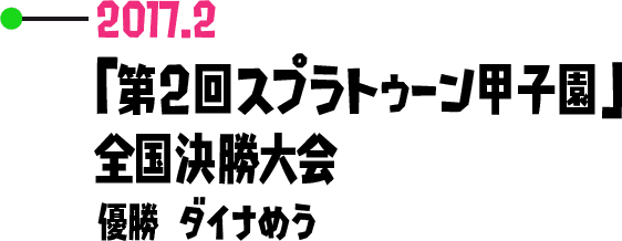2017.2 「第2回スプラトゥーン甲子園」 全国決勝大会 優勝 ダイナめう