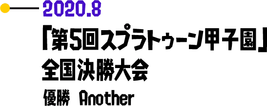 2020.8 「第5回スプラトゥーン甲子園」全国決勝大会 優勝 Another
