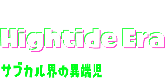 Hightide Era サブカル界の異端児