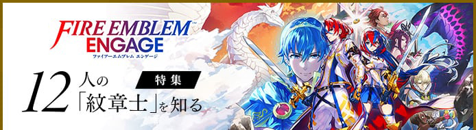 FIRE EMBLEM ENGAGE ファイアーエムブレム エンゲージ 特集 12人の「紋章士」を知る