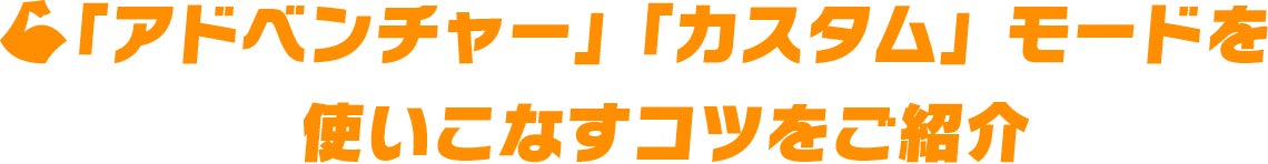 「アドベンチャー」「カスタム」モードを使いこなすコツをご紹介