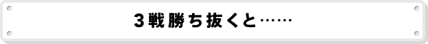 3戦勝ち抜くと