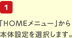 1.「HOMEメニュー」から本体設定を選択します。