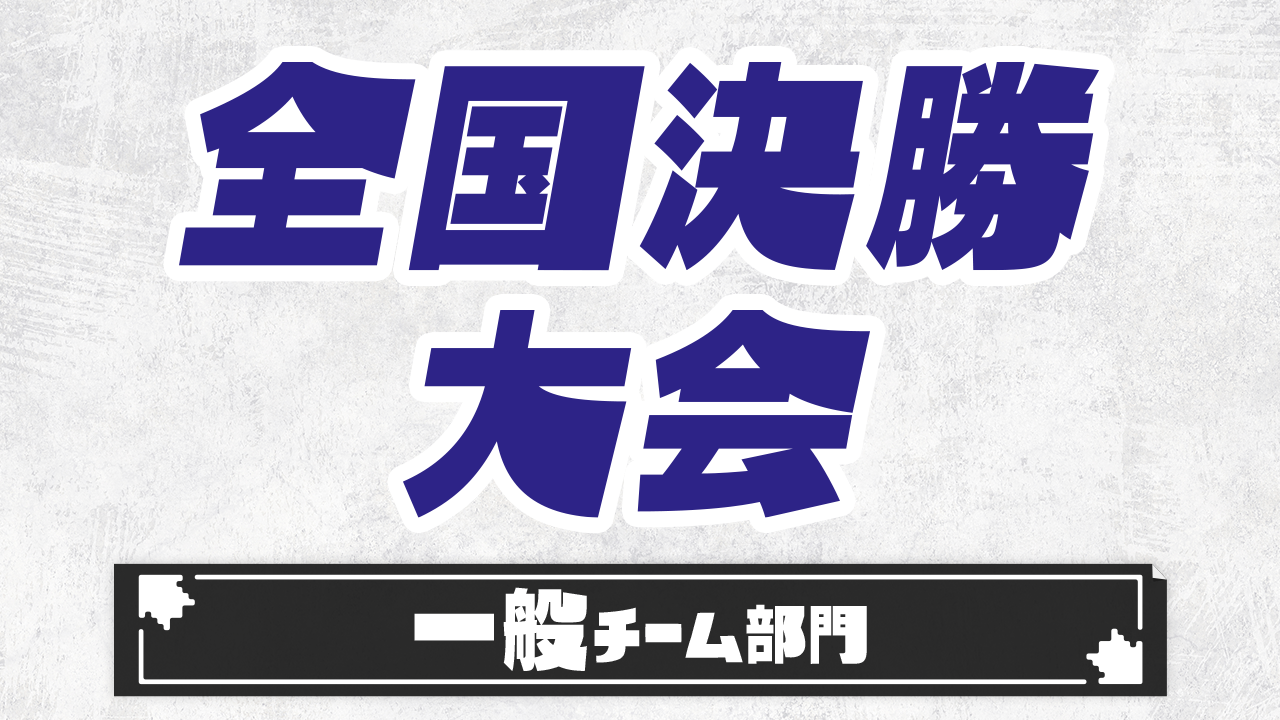 【全国決勝大会】一般チーム部門