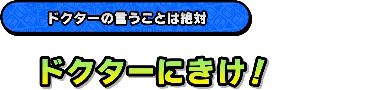 ドクターの言うことは絶対「ドクターにきけ！」
