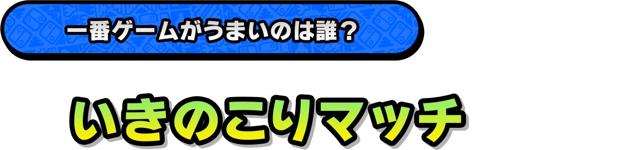 一番ゲームがうまいのは誰？「いきのこりマッチ」