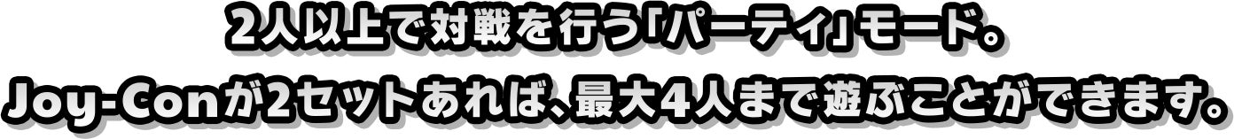 2人以上で対戦を行う「パーティ」モード。Joy-Conが2セットあれば、最大4人まで遊ぶことができます。