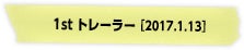1st トレーラー [2017.1.13]