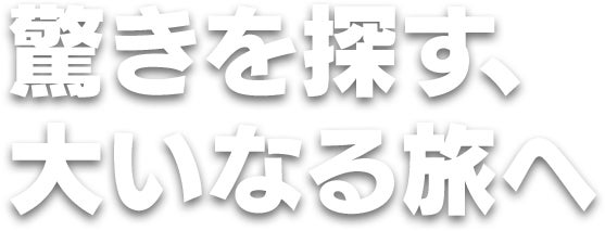 驚きを探す、大いなる旅へ