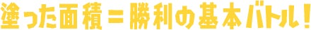 塗った面積=勝利の基本バトル!