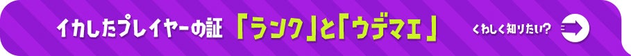 イカしたプレイヤーの証 「ランク」と「ウデマエ」 くわしく知りたい？