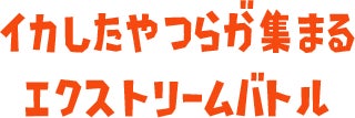 イカしたやつらが集まるエクストリームバトル