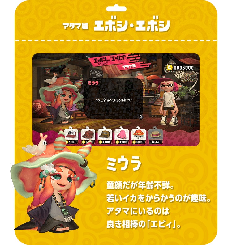アタマ屋 エボシ・エボシ　ミウラ　童顔だが年齢不詳。若いイカをからかうのが趣味。アタマにいるのは良き相棒の「エビィ」。