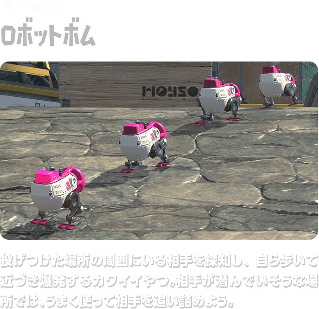 サブウェポン ロボットボム 投げつけた場所の周囲にいる相手を探知し、自ら歩いて近づき爆発するカワイイやつ。相手が潜んでいそうな場所では、うまく使って相手を追い詰めよう。