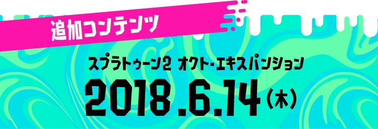 追加コンテンツ　スプラトゥーン2 オクト・エキスパンション 2018.6.14（木） 希望小売価格：1,980円（税込）