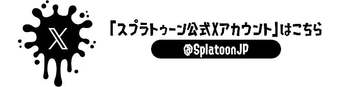 「スプラトゥーン公式Xアカウント」はこちら @SplatoonJP