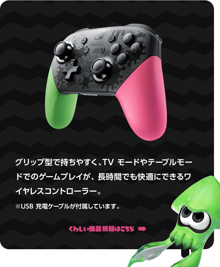 グリップ型で持ちやすく、TV モードやテーブルモードでのゲームプレイが、 長時間でも快適にできるワイヤレスコントローラー。※USB 充電ケーブルが付属しています。くわしい商品情報はこちら