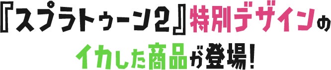 「スプラトゥーン2」特別デザインのイカした商品が登場！