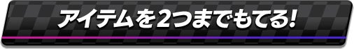 アイテムを2つまでもてる！