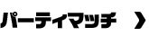 パーティマッチ＞
