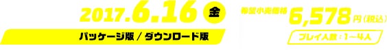 2017.6.16（金）パッケージ版／ダウンロード版 希望小売価格6,578円（税込） プレイ人数１～４人